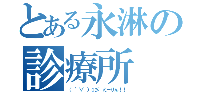 とある永淋の診療所（（ ゜∀゜）о彡゜えーりん！！）