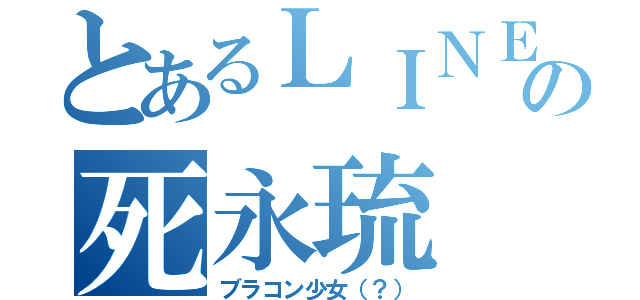 とあるＬＩＮＥの死永琉（ブラコン少女（？））