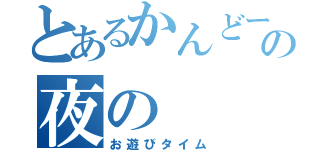 とあるかんどーの夜の（お遊びタイム）