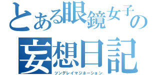 とある眼鏡女子の妄想日記（ツンデレイマジネーション）