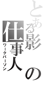 とある影の仕事人（ワークパーソン）