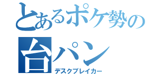 とあるポケ勢の台パン（デスクブレイカー）