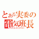 とある実委の電気班長（エレクトロマスター）