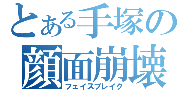 とある手塚の顔面崩壊（フェイスブレイク）