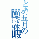 とある五月の黄金休暇（ゴールデンウィーク）