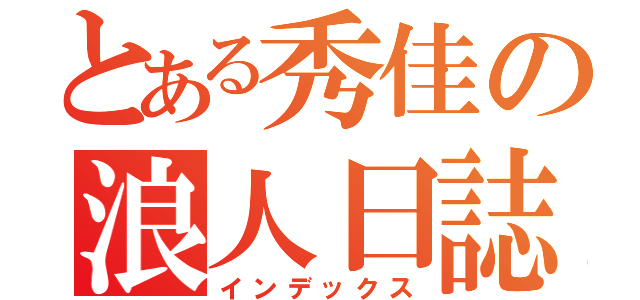 とある秀佳の浪人日誌（インデックス）