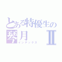 とある特優生の琴月Ⅱ（インデックス）