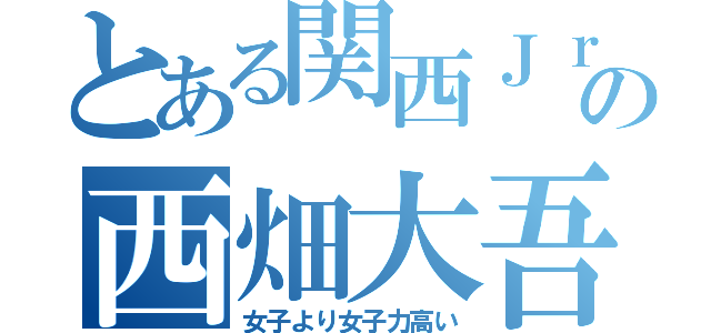 とある関西Ｊｒ．の西畑大吾（女子より女子力高い）