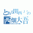 とある関西Ｊｒ．の西畑大吾（女子より女子力高い）