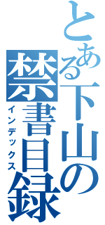 とある下山の禁書目録（インデックス）