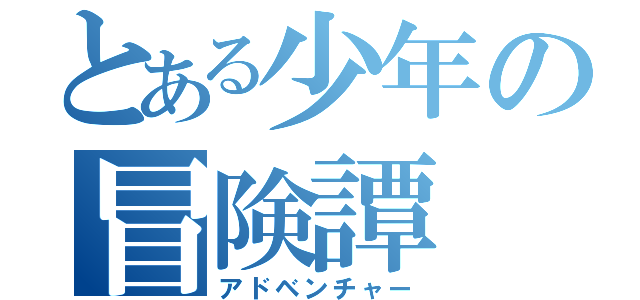 とある少年の冒険譚（アドベンチャー）