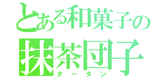 とある和菓子の抹茶団子（タータン）