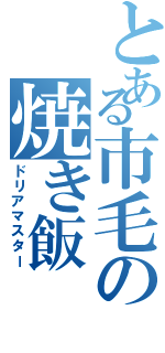 とある市毛の焼き飯（ドリアマスター）