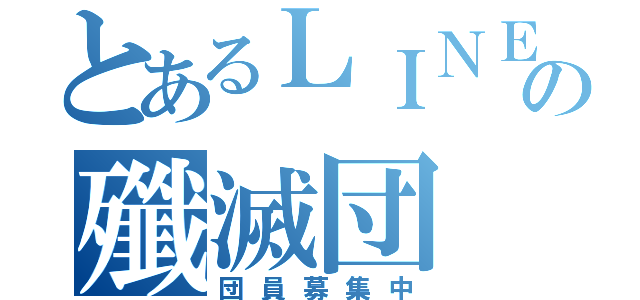 とあるＬＩＮＥの殲滅団（団員募集中）