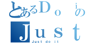 とあるＤｏ ｉｔのＪｕｓｔ ｄｏ ｉｔ（Ｊｕｓｔ ｄｏ ｉｔ）