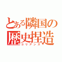 とある隣国の歴史捏造（コリアンズ）