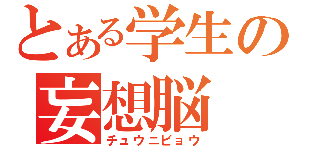 とある学生の妄想脳（チュウニビョウ）