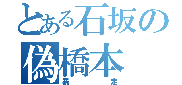 とある石坂の偽橋本（暴走）