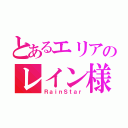 とあるエリアのレイン様（ＲａｉｎＳｔａｒ）