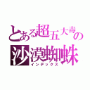 とある超五大毒の沙漠蜘蛛（インデックス）