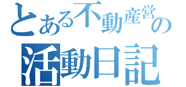 とある不動産営業の活動日記（）