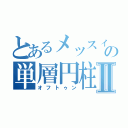 とあるメッスィの単層円柱上皮Ⅱ（オフトゥン）