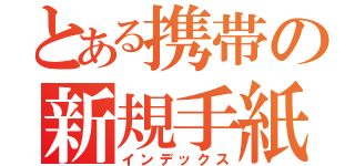 とある携帯の新規手紙（インデックス）