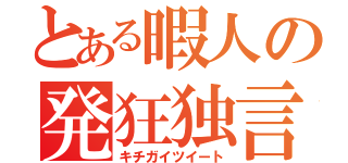 とある暇人の発狂独言（キチガイツイート）