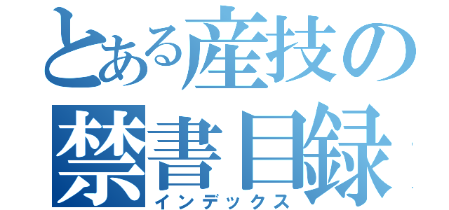 とある産技の禁書目録（インデックス）