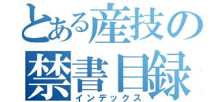 とある産技の禁書目録（インデックス）