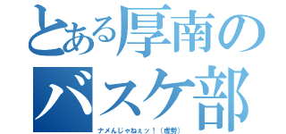 とある厚南のバスケ部（ナメんじゃねぇッ！（虚勢））