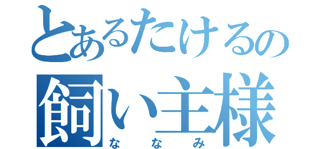 とあるたけるの飼い主様（ななみ）