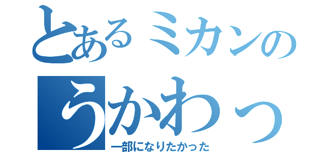 とあるミカンのうかわっと（一部になりたかった）