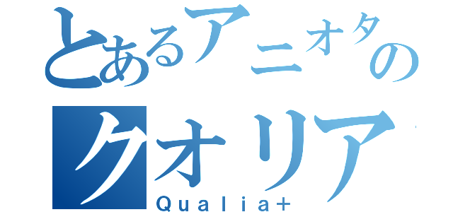 とあるアニオタのクオリア（Ｑｕａｌｉａ＋）