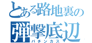 とある路地裏の弾撃底辺（パチンカス）