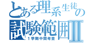 とある理系生徒の試験範囲Ⅱ（１学期中間考査）