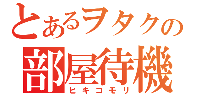 とあるヲタクの部屋待機（ヒキコモリ）