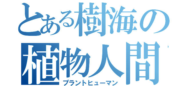 とある樹海の植物人間（プラントヒューマン）