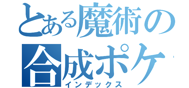 とある魔術の合成ポケモン集（インデックス）