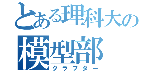 とある理科大の模型部（クラフター）