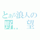 とある浪人の野  望（寂寞．．．）