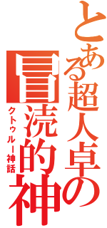 とある超人卓の冒涜的神話（クトゥルー神話）