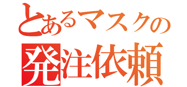 とあるマスクの発注依頼（）