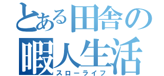 とある田舎の暇人生活（スローライフ）