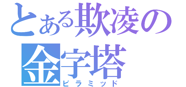 とある欺凌の金字塔（ピラミッド）