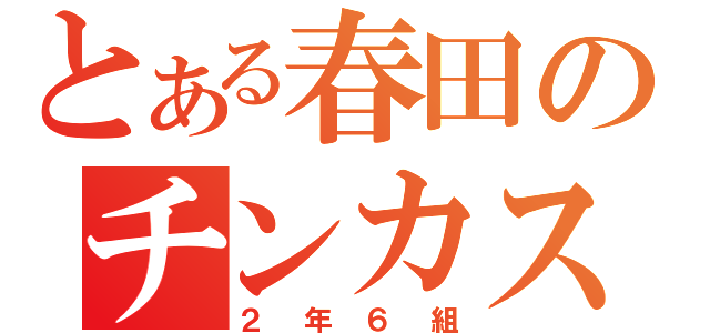 とある春田のチンカス（２年６組）