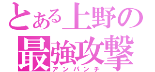 とある上野の最強攻撃（アンパンチ）