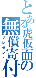 とある虎仮面の無償寄付（プレゼント）