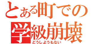 とある町での学級崩壊（どうしようもない）