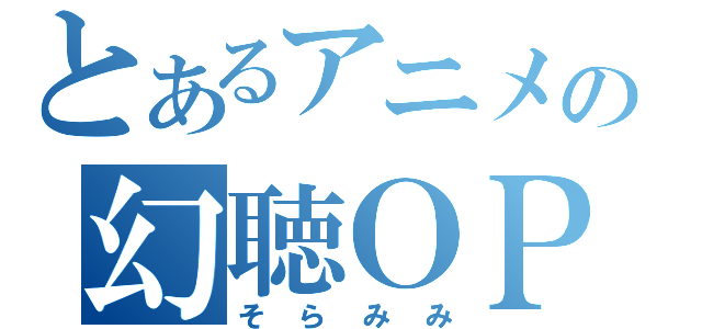 とあるアニメの幻聴ＯＰ（そらみみ）